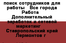 поиск сотрудников для работы - Все города Работа » Дополнительный заработок и сетевой маркетинг   . Ставропольский край,Лермонтов г.